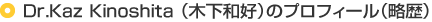Dr.Kaz Kinoshita （木下和好）のプロフィール（略歴）